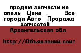 продам запчасти на опель › Цена ­ 1 000 - Все города Авто » Продажа запчастей   . Архангельская обл.